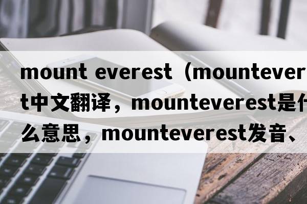 mount everest（mounteverest中文翻譯，mounteverest是什么意思，mounteverest發(fā)音、用法及例句）