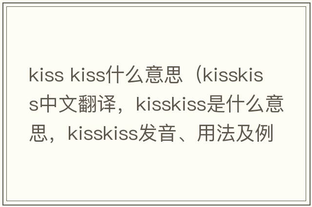 kiss kiss什么意思（kisskiss中文翻譯，kisskiss是什么意思，kisskiss發(fā)音、用法及例句）