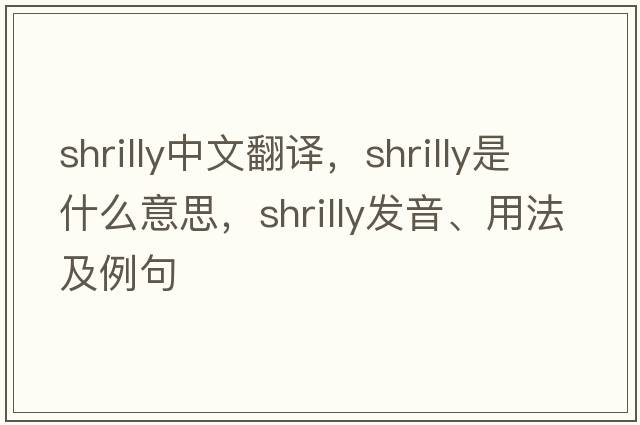 shrilly中文翻譯，shrilly是什么意思，shrilly發(fā)音、用法及例句
