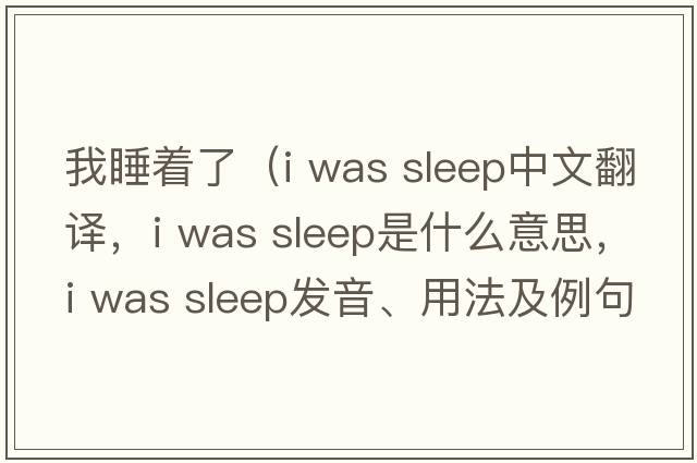 我睡著了（i was sleep中文翻譯，i was sleep是什么意思，i was sleep發(fā)音、用法及例句）