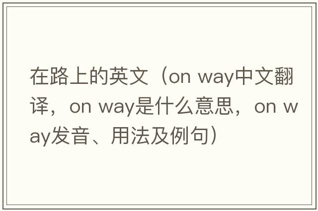 在路上的英文（on way中文翻譯，on way是什么意思，on way發(fā)音、用法及例句）