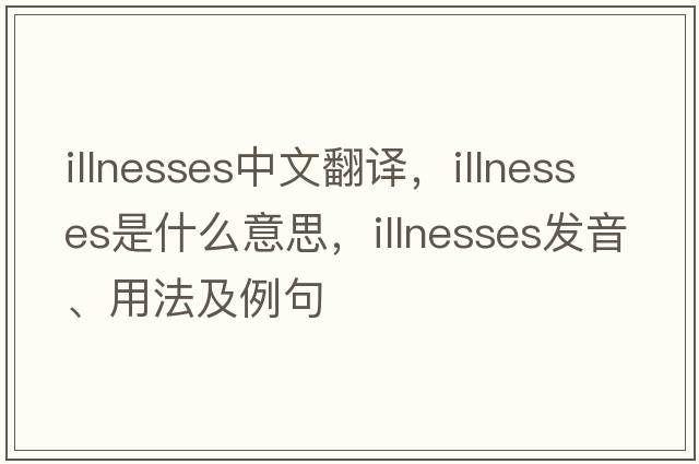 illnesses中文翻譯，illnesses是什么意思，illnesses發(fā)音、用法及例句