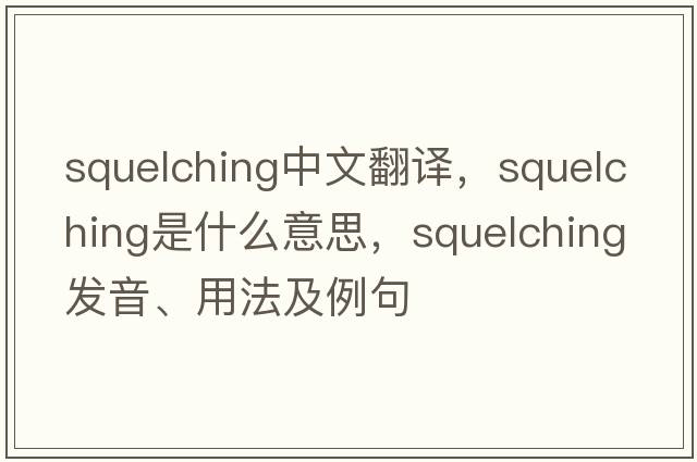 squelching中文翻譯，squelching是什么意思，squelching發(fā)音、用法及例句