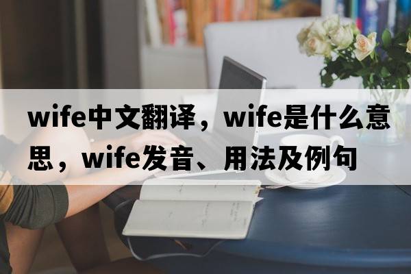 wife中文翻譯，wife是什么意思，wife發(fā)音、用法及例句