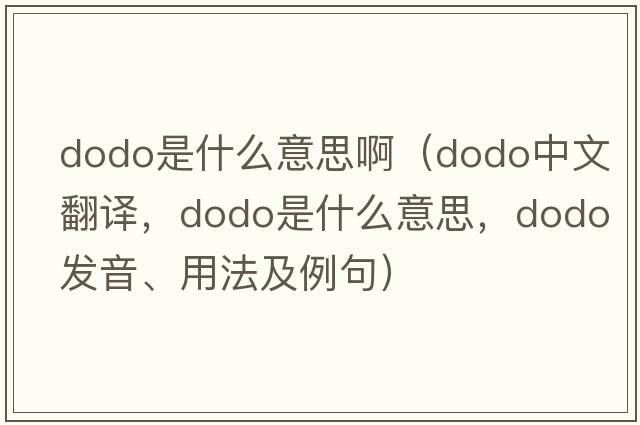 dodo是什么意思?。╠odo中文翻譯，dodo是什么意思，dodo發(fā)音、用法及例句）