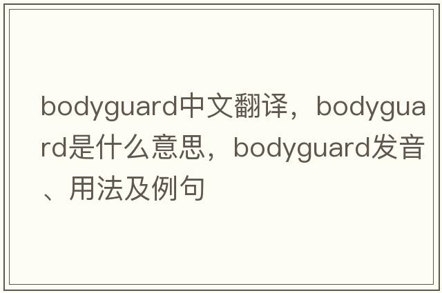 bodyguard中文翻譯，bodyguard是什么意思，bodyguard發(fā)音、用法及例句