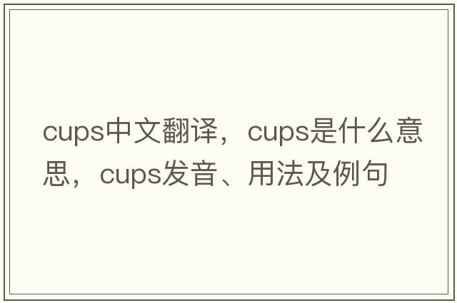 cups中文翻譯，cups是什么意思，cups發(fā)音、用法及例句