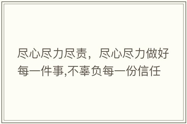盡心盡力盡責(zé)，盡心盡力做好每一件事,不辜負(fù)每一份信任