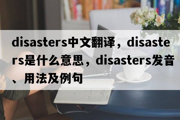 disasters中文翻譯，disasters是什么意思，disasters發(fā)音、用法及例句