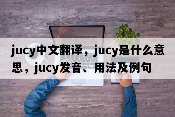 jucy中文翻譯，jucy是什么意思，jucy發(fā)音、用法及例句