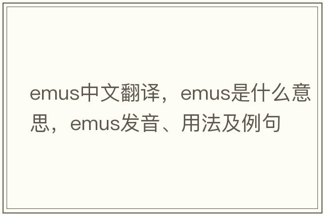 emus中文翻譯，emus是什么意思，emus發(fā)音、用法及例句