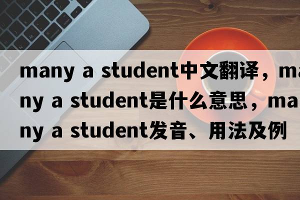 many a student中文翻譯，many a student是什么意思，many a student發(fā)音、用法及例句