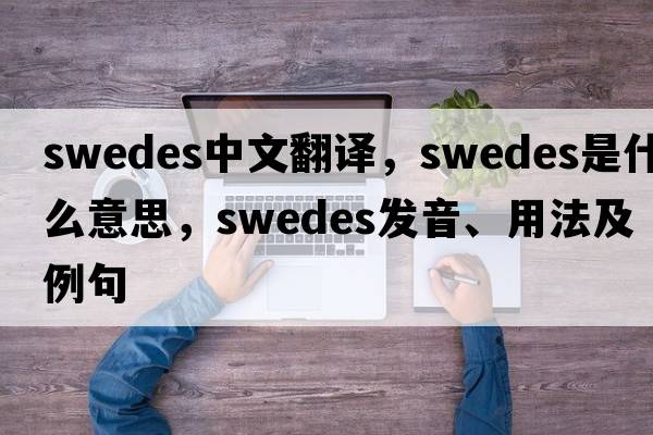 swedes中文翻譯，swedes是什么意思，swedes發(fā)音、用法及例句