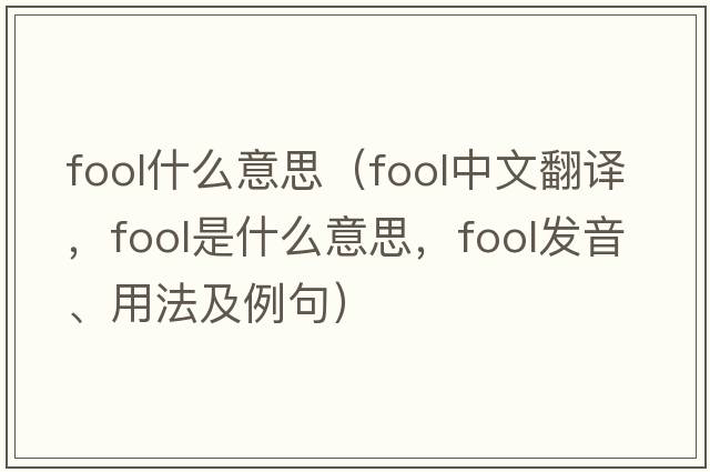 fool什么意思（fool中文翻譯，fool是什么意思，fool發(fā)音、用法及例句）