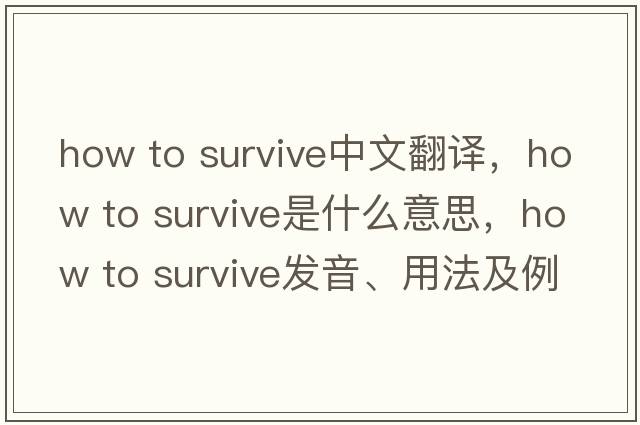 how to survive中文翻譯，how to survive是什么意思，how to survive發(fā)音、用法及例句