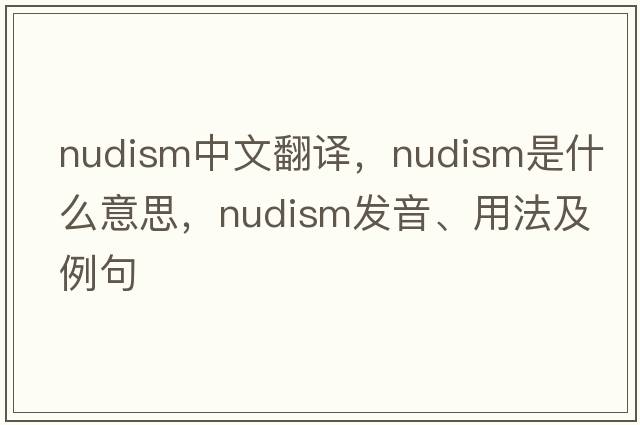 nudism中文翻譯，nudism是什么意思，nudism發(fā)音、用法及例句