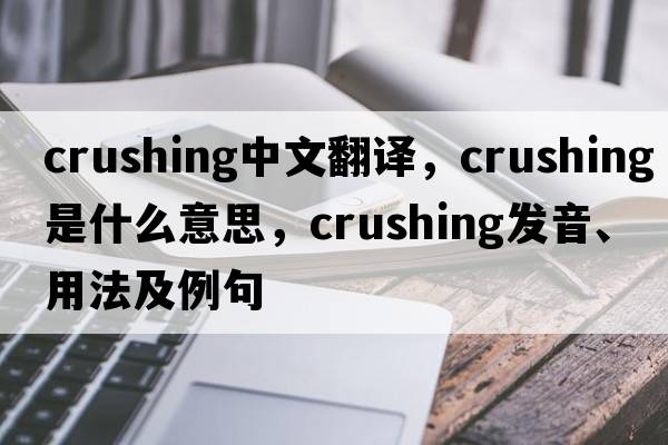 crushing中文翻譯，crushing是什么意思，crushing發(fā)音、用法及例句