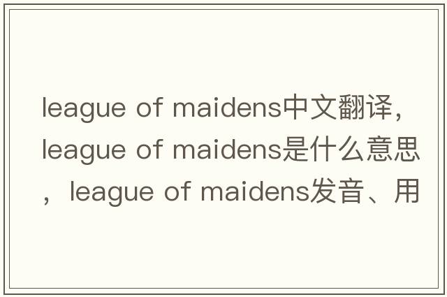league of maidens中文翻譯，league of maidens是什么意思，league of maidens發(fā)音、用法及例句