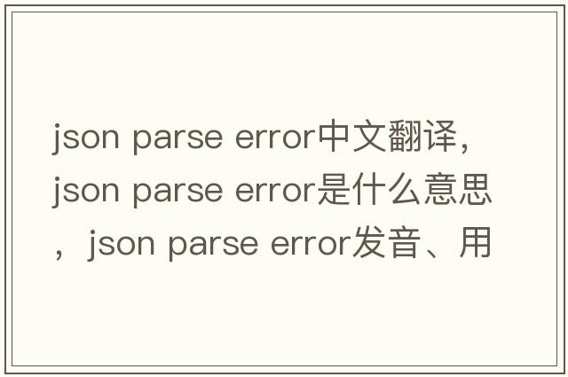 json parse error中文翻譯，json parse error是什么意思，json parse error發(fā)音、用法及例句