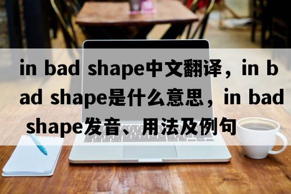 in bad shape中文翻譯，in bad shape是什么意思，in bad shape發(fā)音、用法及例句