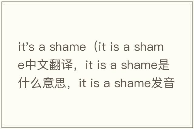 it's a shame（it is a shame中文翻譯，it is a shame是什么意思，it is a shame發(fā)音、用法及例句）