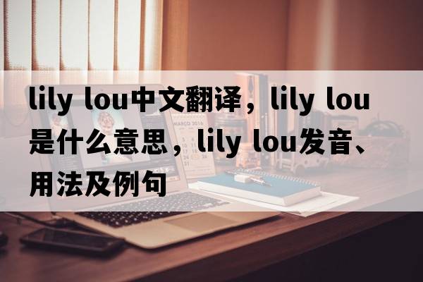 lily lou中文翻譯，lily lou是什么意思，lily lou發(fā)音、用法及例句