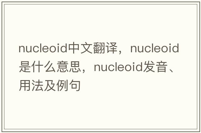 nucleoid中文翻譯，nucleoid是什么意思，nucleoid發(fā)音、用法及例句
