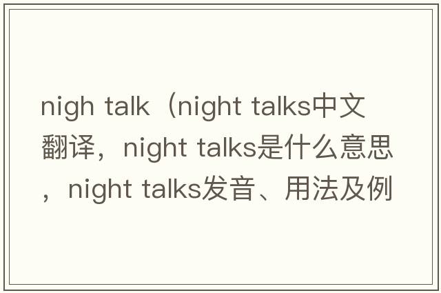 nigh talk（night talks中文翻譯，night talks是什么意思，night talks發(fā)音、用法及例句）