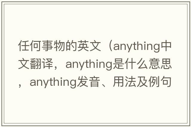 任何事物的英文（anything中文翻譯，anything是什么意思，anything發(fā)音、用法及例句）
