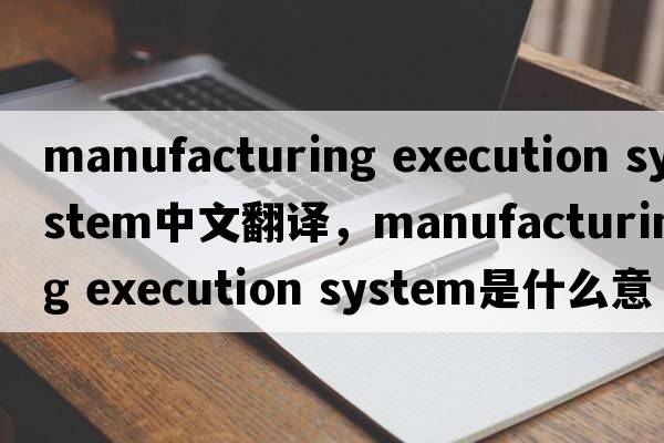 manufacturing execution system中文翻譯，manufacturing execution system是什么意思，manufacturing execution syste