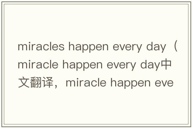 miracles happen every day（miracle happen every day中文翻譯，miracle happen every day是什么意思，miracle happen