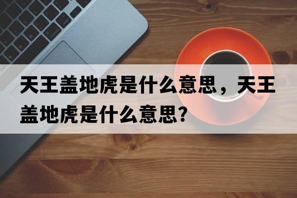 天王蓋地虎是什么意思，天王蓋地虎是什么意思？