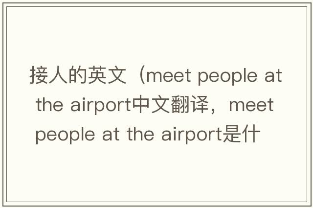 接人的英文（meet people at the airport中文翻譯，meet people at the airport是什么意思，meet people at the airport發(fā)音、用法