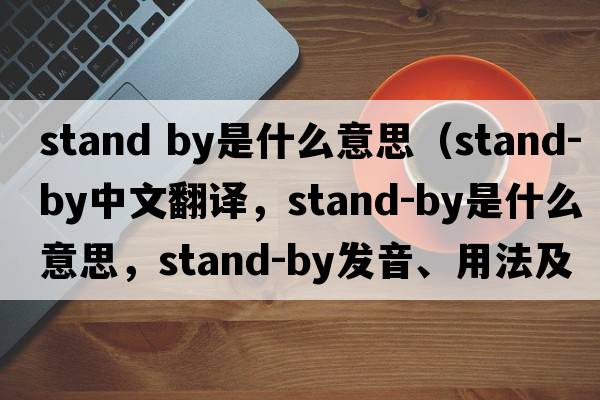 stand by是什么意思（stand-by中文翻譯，stand-by是什么意思，stand-by發(fā)音、用法及例句）