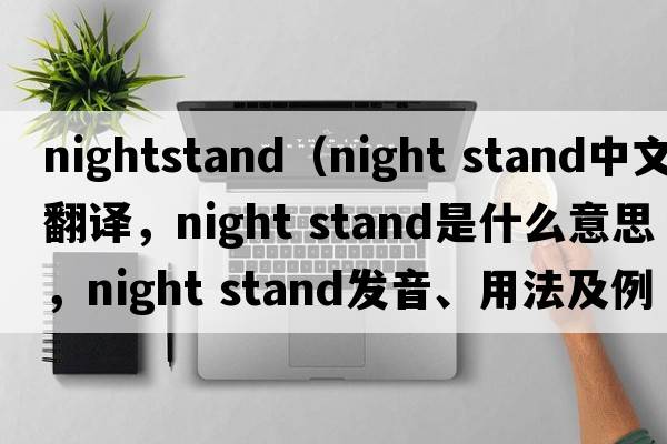 nightstand（night stand中文翻譯，night stand是什么意思，night stand發(fā)音、用法及例句）