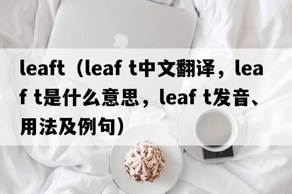 leaft（leaf t中文翻譯，leaf t是什么意思，leaf t發(fā)音、用法及例句）