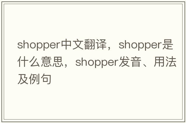 shopper中文翻譯，shopper是什么意思，shopper發(fā)音、用法及例句