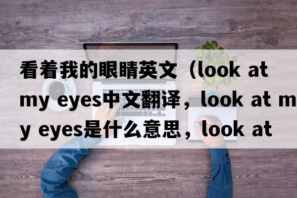 看著我的眼睛英文（look at my eyes中文翻譯，look at my eyes是什么意思，look at my eyes發(fā)音、用法及例句）