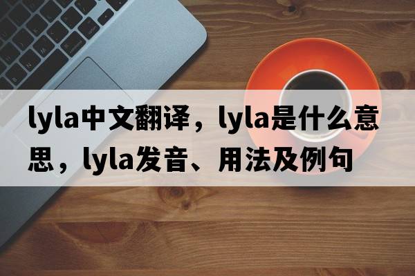 lyla中文翻譯，lyla是什么意思，lyla發(fā)音、用法及例句