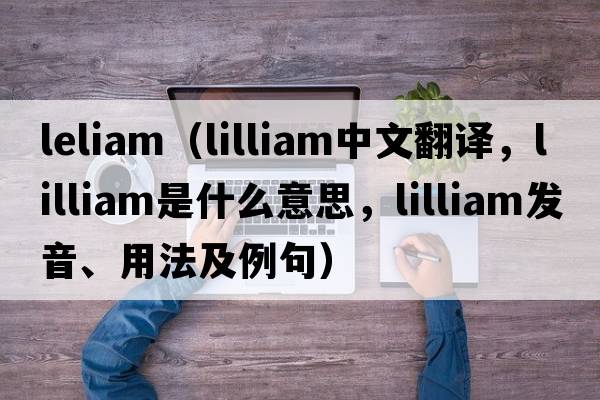 leliam（lilliam中文翻譯，lilliam是什么意思，lilliam發(fā)音、用法及例句）
