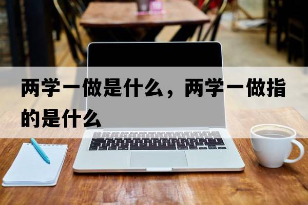 兩學(xué)一做是什么，兩學(xué)一做指的是什么