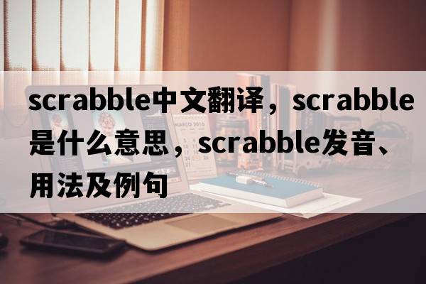 scrabble中文翻譯，scrabble是什么意思，scrabble發(fā)音、用法及例句