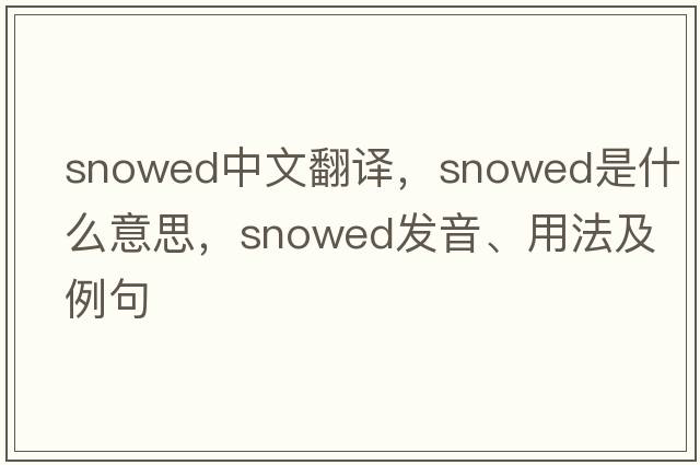 snowed中文翻譯，snowed是什么意思，snowed發(fā)音、用法及例句