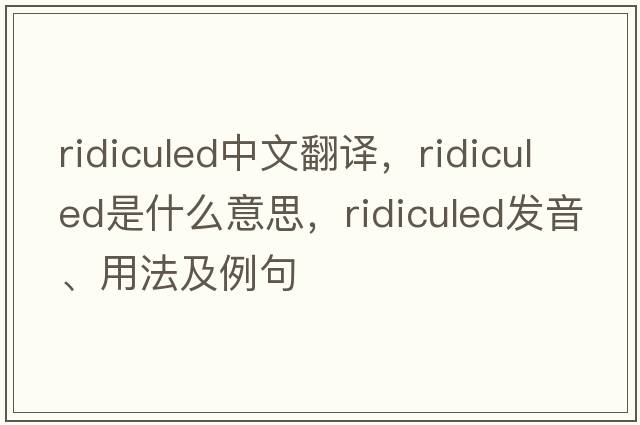 ridiculed中文翻譯，ridiculed是什么意思，ridiculed發(fā)音、用法及例句