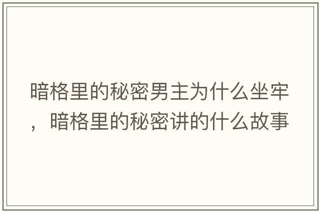 暗格里的秘密男主為什么坐牢，暗格里的秘密講的什么故事