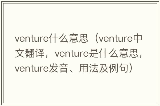 venture什么意思（venture中文翻譯，venture是什么意思，venture發(fā)音、用法及例句）