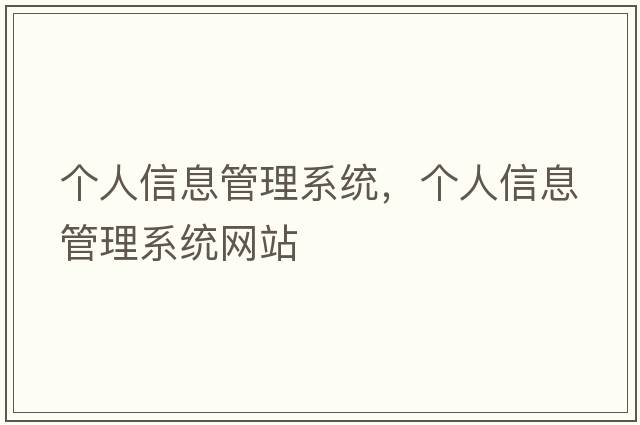 個(gè)人信息管理系統(tǒng)，個(gè)人信息管理系統(tǒng)網(wǎng)站