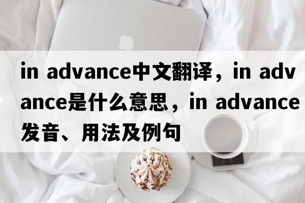 in advance中文翻譯，in advance是什么意思，in advance發(fā)音、用法及例句