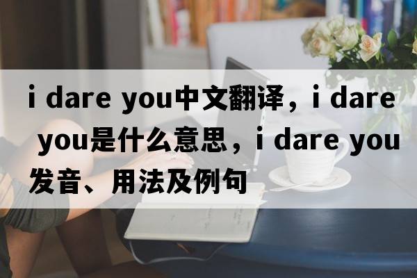 i dare you中文翻譯，i dare you是什么意思，i dare you發(fā)音、用法及例句