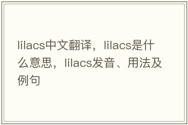 lilacs中文翻譯，lilacs是什么意思，lilacs發(fā)音、用法及例句